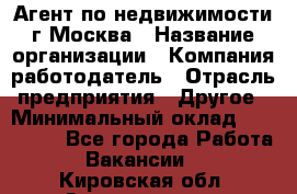 Агент по недвижимости г.Москва › Название организации ­ Компания-работодатель › Отрасль предприятия ­ Другое › Минимальный оклад ­ 100 000 - Все города Работа » Вакансии   . Кировская обл.,Захарищево п.